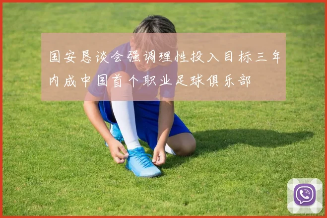 国安恳谈会强调理性投入目标三年内成中国首个职业足球俱乐部