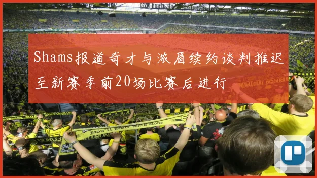 Shams报道奇才与浓眉续约谈判推迟至新赛季前20场比赛后进行