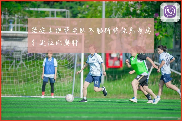 若安古伊萨离队不勒斯将优先考虑引进拉比奥特