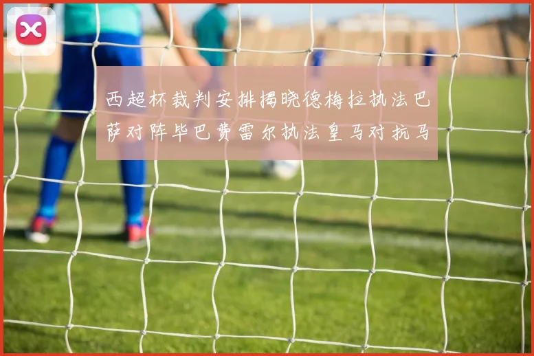 西超杯裁判安排揭晓德梅拉执法巴萨对阵毕巴费雷尔执法皇马对抗马竞