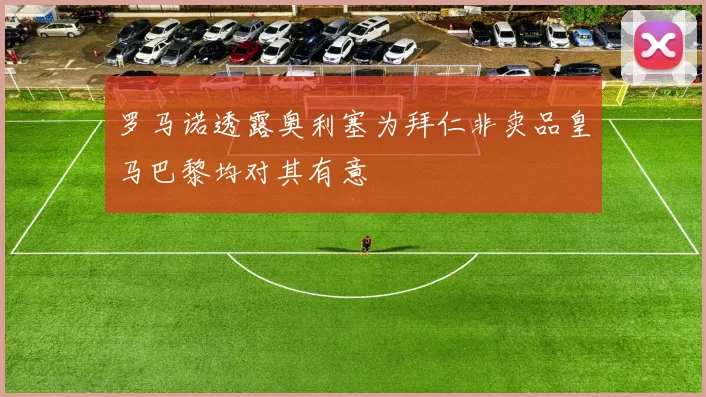 罗马诺透露奥利塞为拜仁非卖品皇马巴黎均对其有意