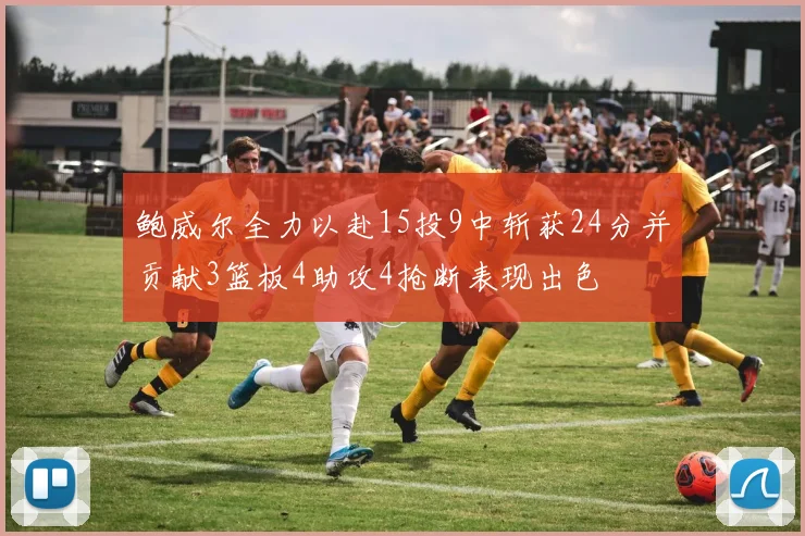 鲍威尔全力以赴15投9中斩获24分并贡献3篮板4助攻4抢断表现出色
