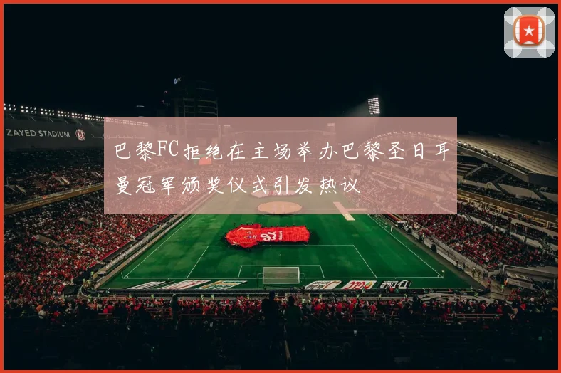 巴黎FC拒绝在主场举办巴黎圣日耳曼冠军颁奖仪式引发热议