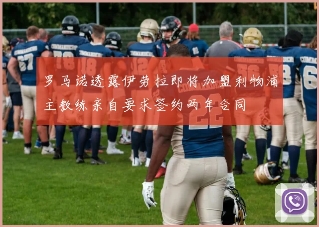 罗马诺透露伊劳拉即将加盟利物浦主教练亲自要求签约两年合同