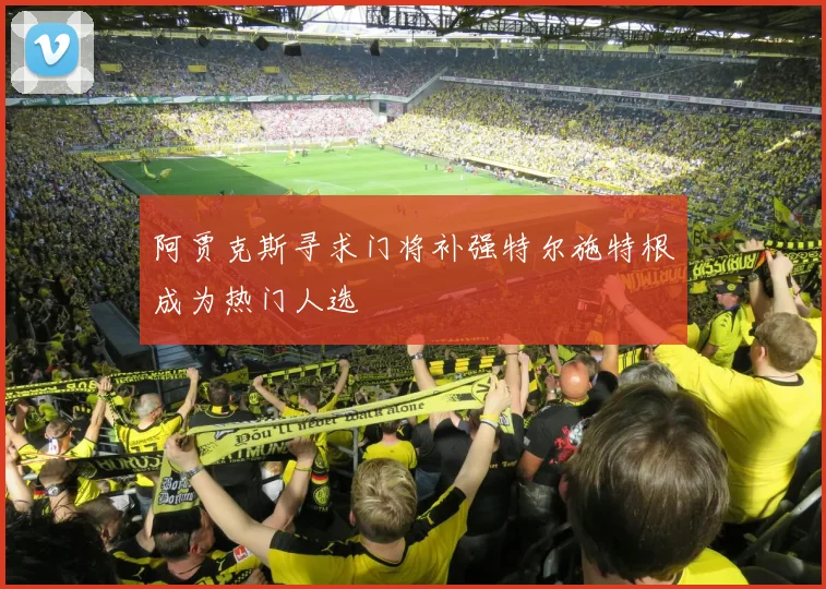 阿贾克斯寻求门将补强特尔施特根成为热门人选
