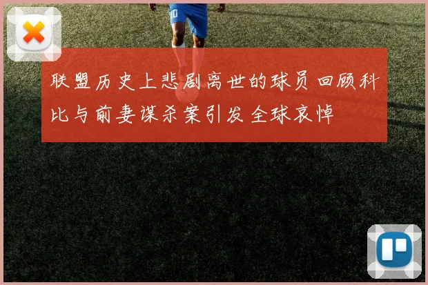 联盟历史上悲剧离世的球员回顾科比与前妻谋杀案引发全球哀悼
