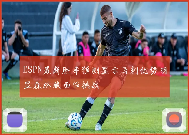 ESPN最新胜率预测显示马刺优势明显森林狼面临挑战