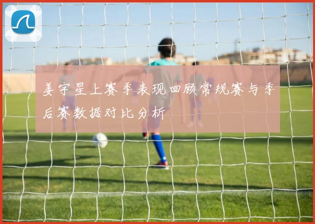 姜宇星上赛季表现回顾常规赛与季后赛数据对比分析